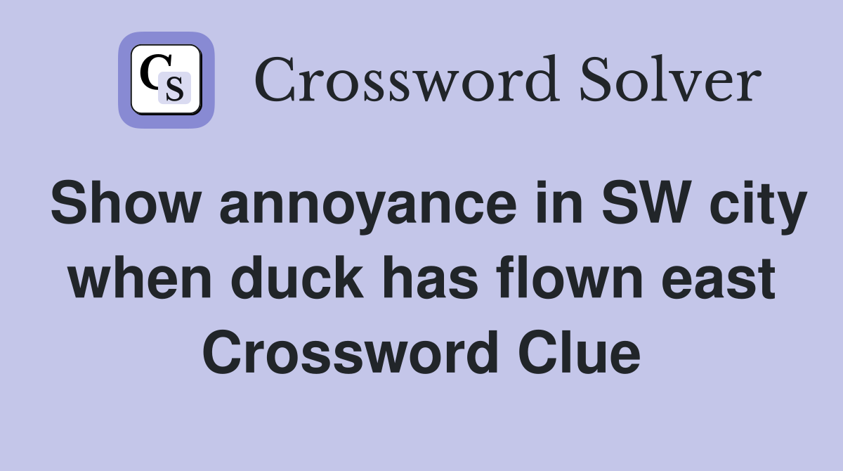 Show annoyance in SW city when duck has flown east Crossword Clue