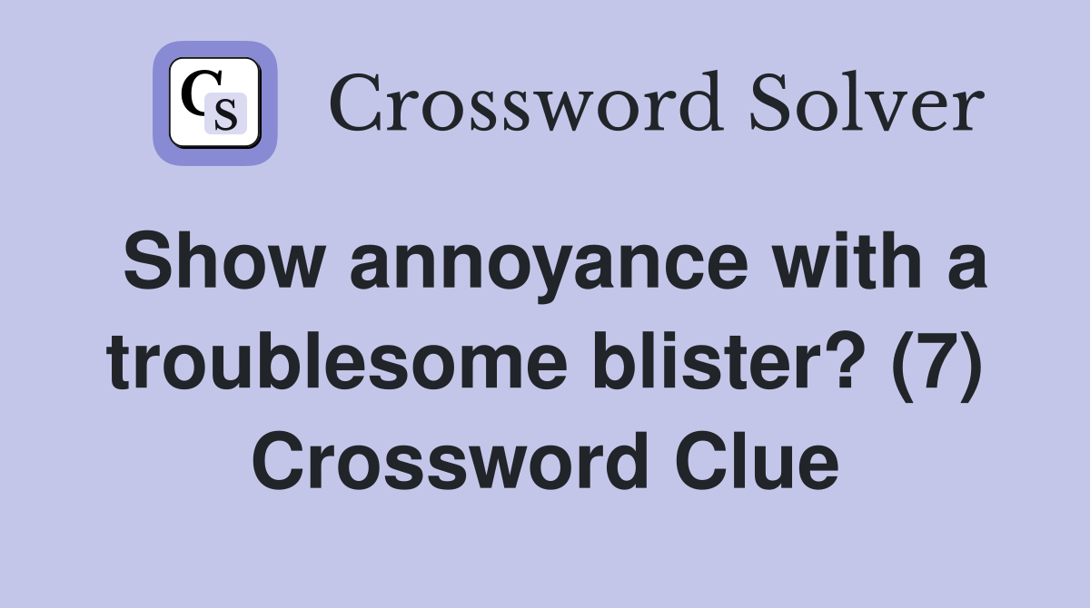 Show annoyance with a troublesome blister? (7) Crossword Clue