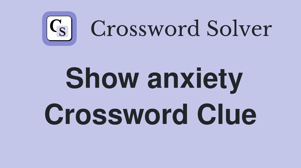 Show anxiety Crossword Clue