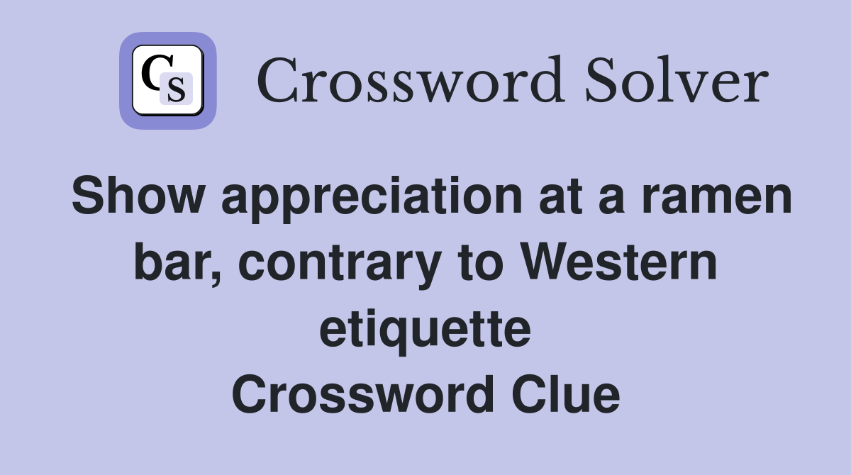 Show appreciation at a ramen bar, contrary to Western etiquette Crossword Clue