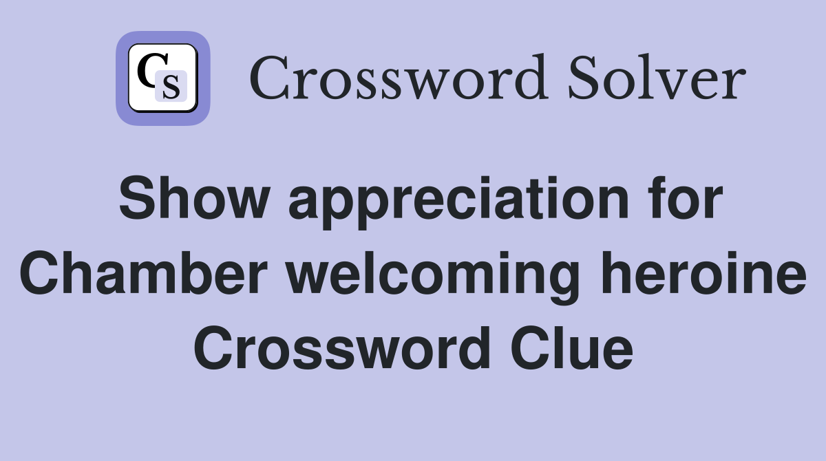 Show appreciation for Chamber welcoming heroine Crossword Clue