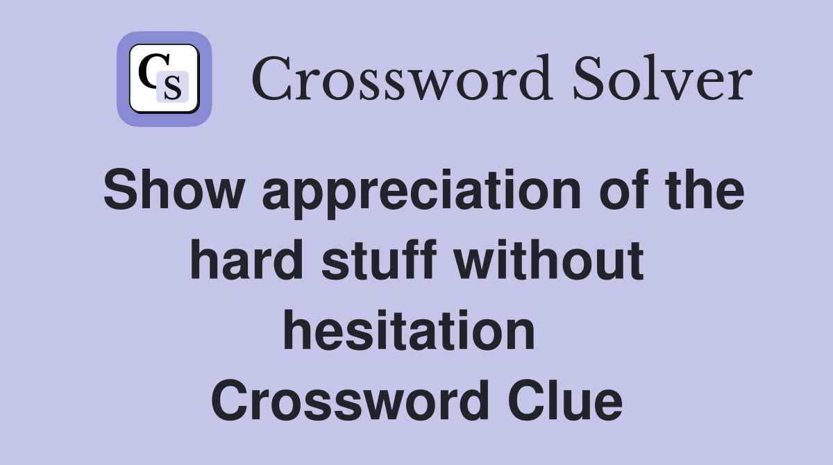 Show appreciation of the hard stuff without hesitation  Crossword Clue