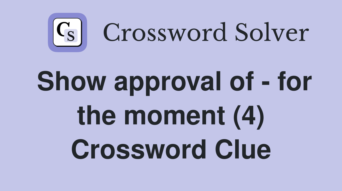 Show approval of - for the moment (4) Crossword Clue