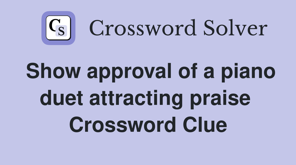 Show approval of a piano duet attracting praise  Crossword Clue