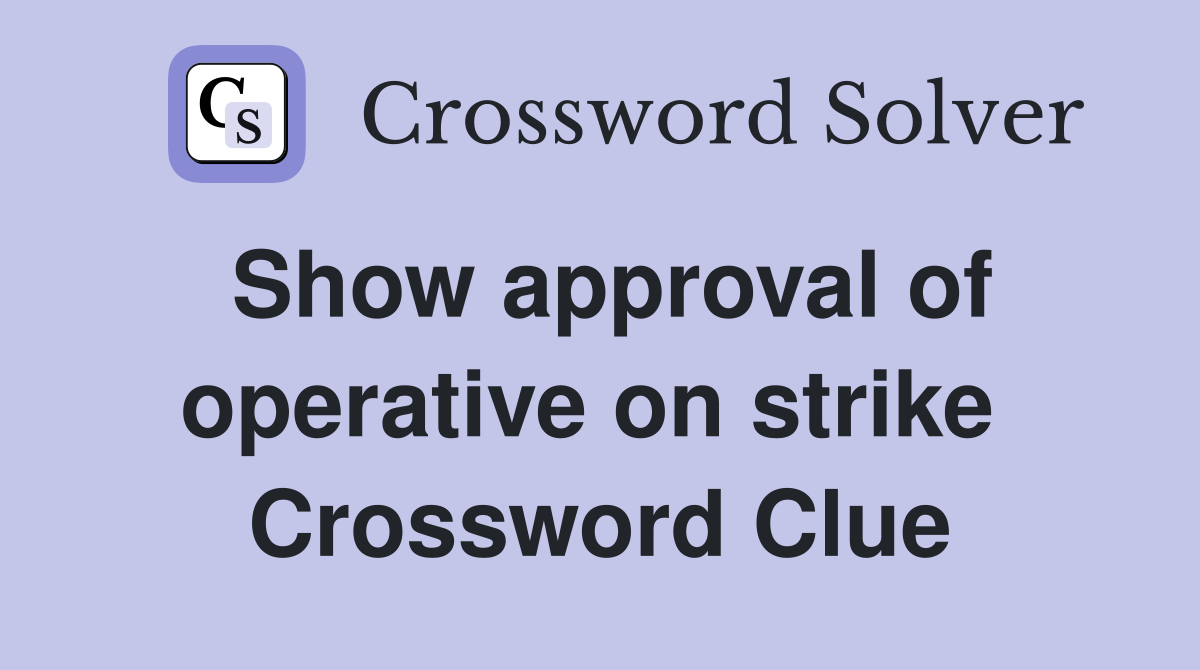 Show approval of operative on strike  Crossword Clue