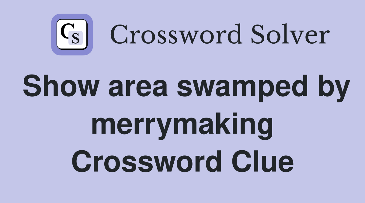 Show area swamped by merrymaking Crossword Clue