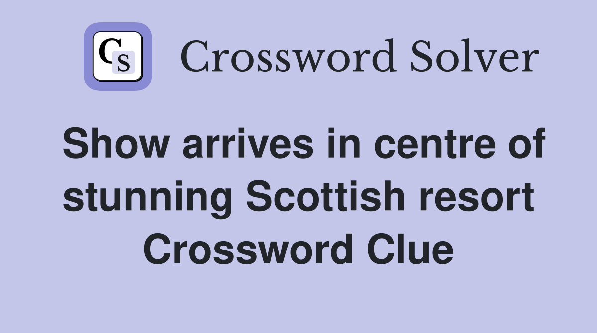 Show arrives in centre of stunning Scottish resort Crossword Clue