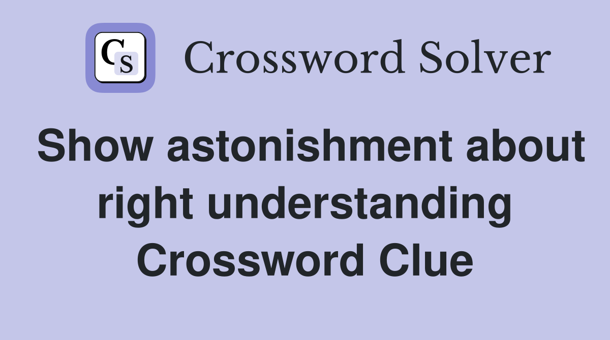 Show astonishment about right understanding Crossword Clue