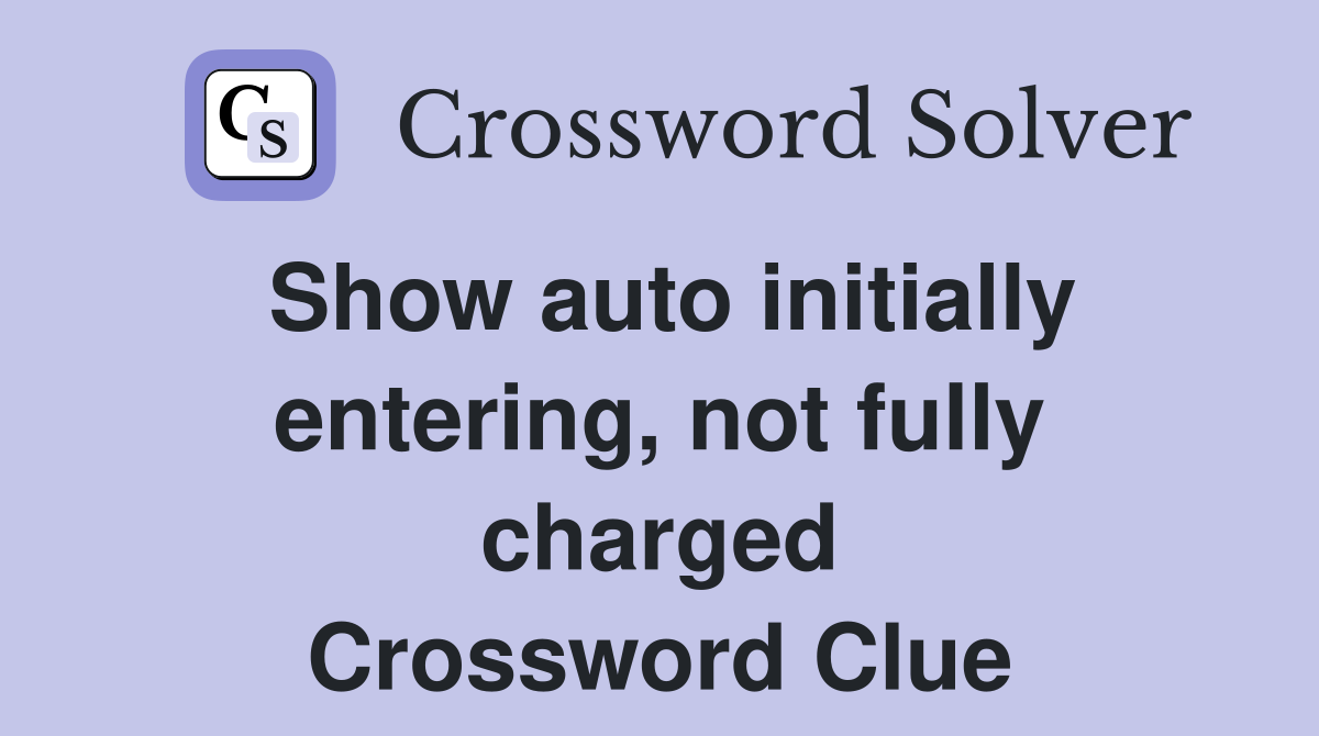 Show auto initially entering, not fully charged Crossword Clue