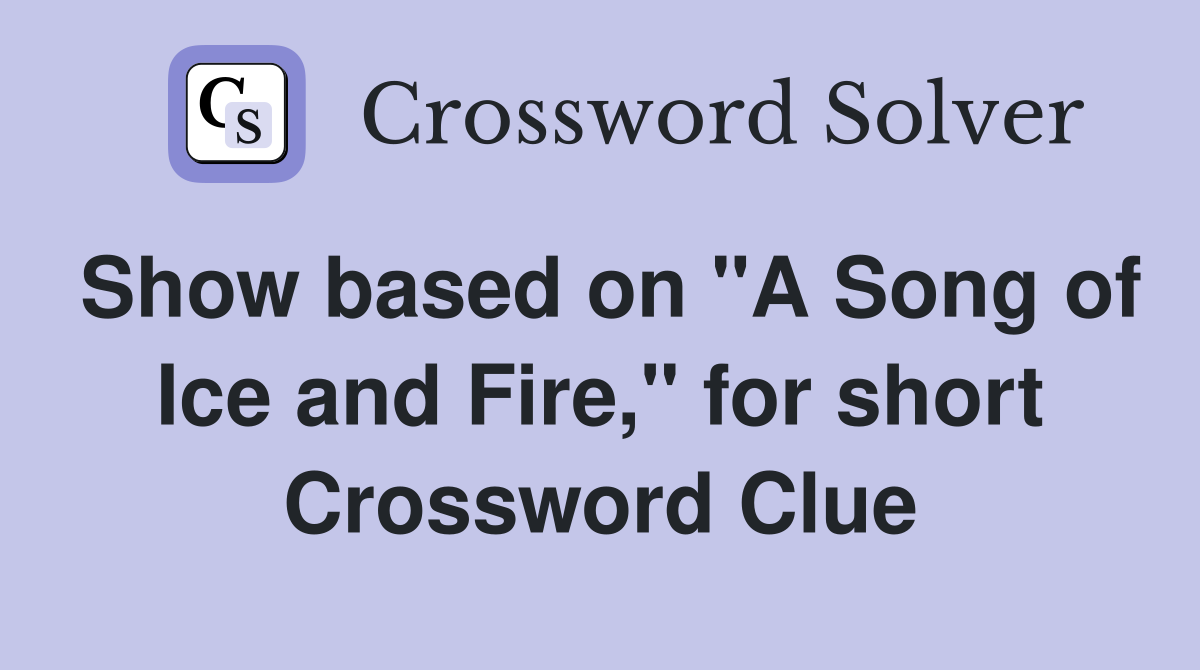 Show based on "A Song of Ice and Fire," for short Crossword Clue