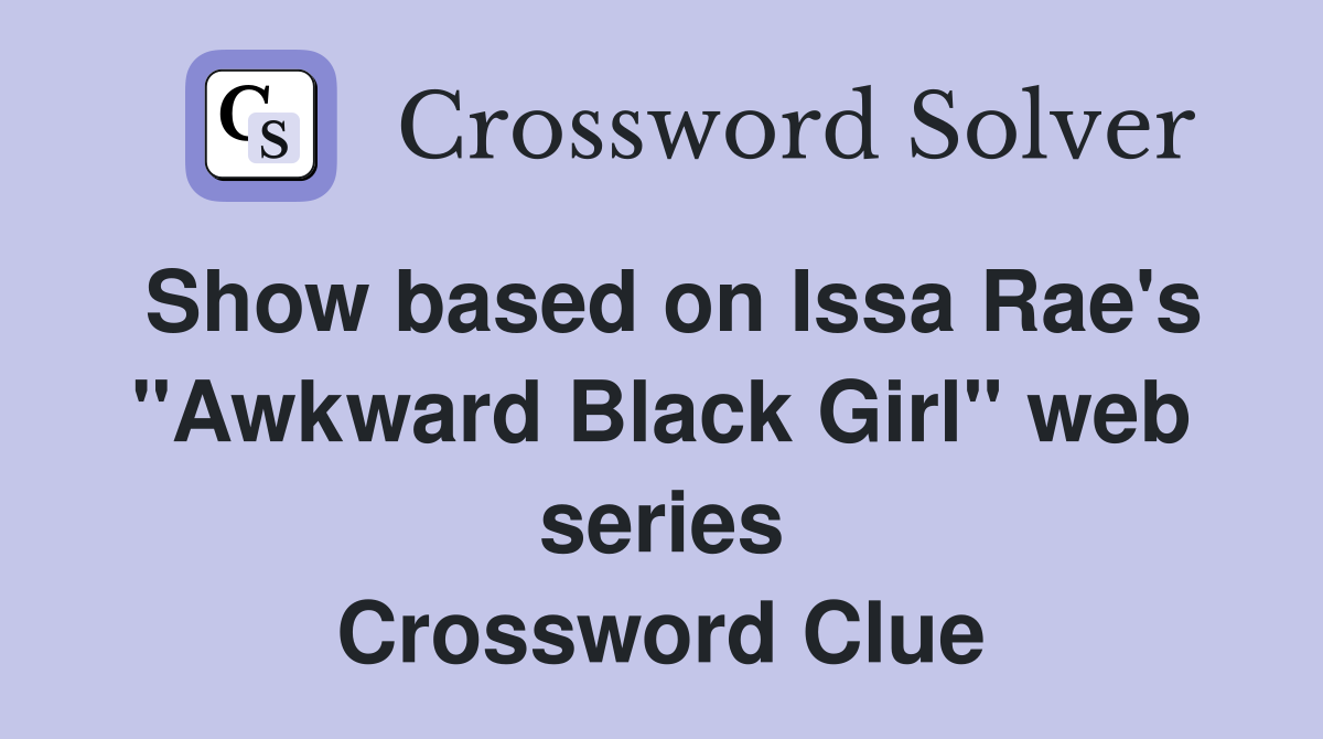 Show based on Issa Rae's "Awkward Black Girl" web series Crossword Clue