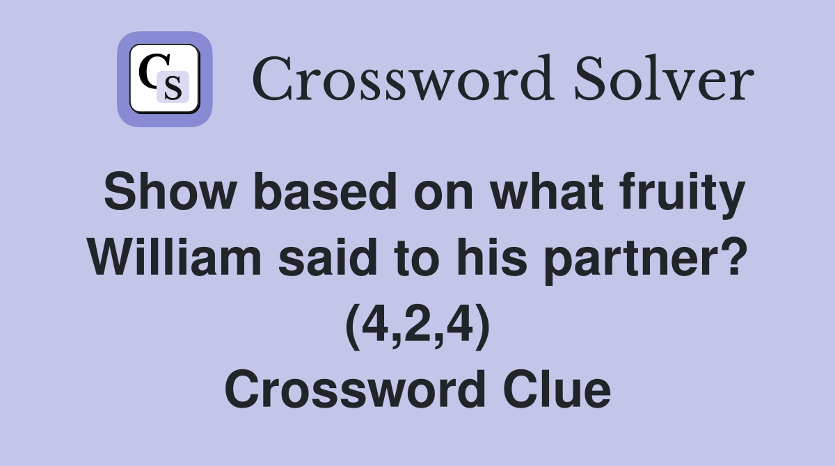 Show based on what fruity William said to his partner? (4,2,4) Crossword Clue