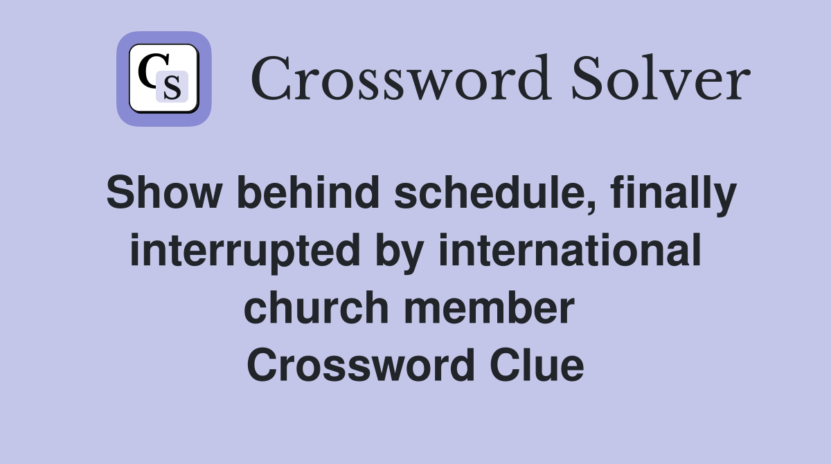 Show behind schedule, finally interrupted by international church member  Crossword Clue