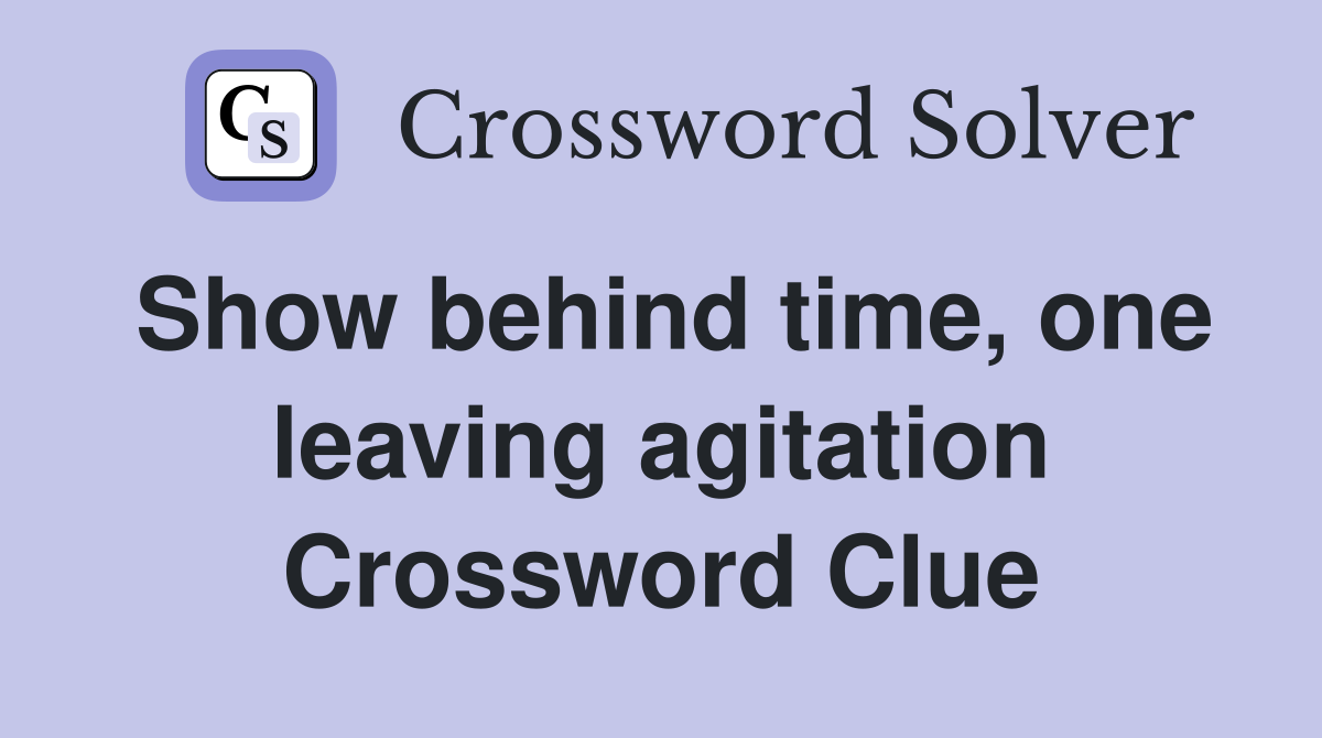 Show behind time, one leaving agitation Crossword Clue