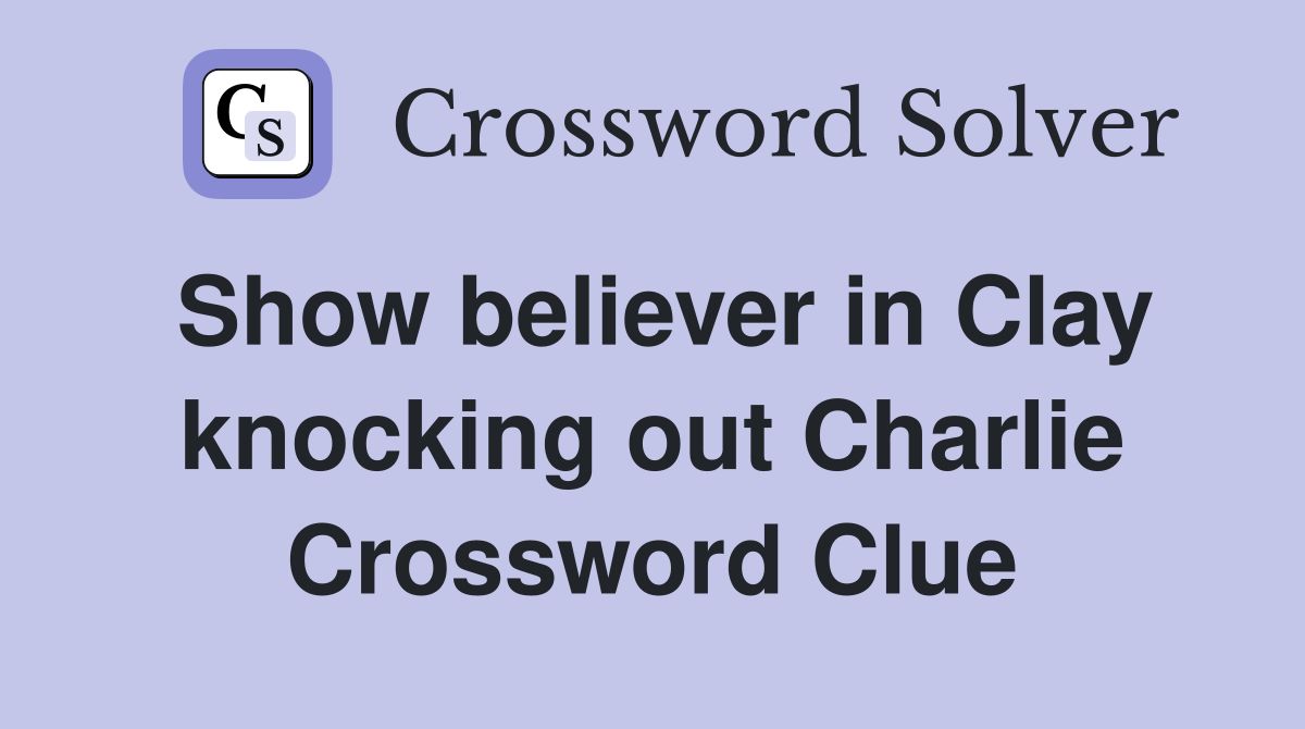 Show believer in Clay knocking out Charlie Crossword Clue