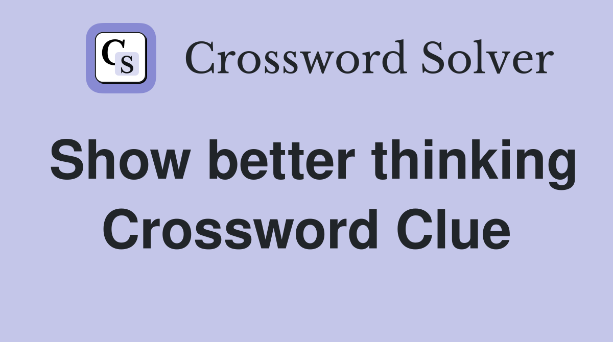 Show better thinking Crossword Clue