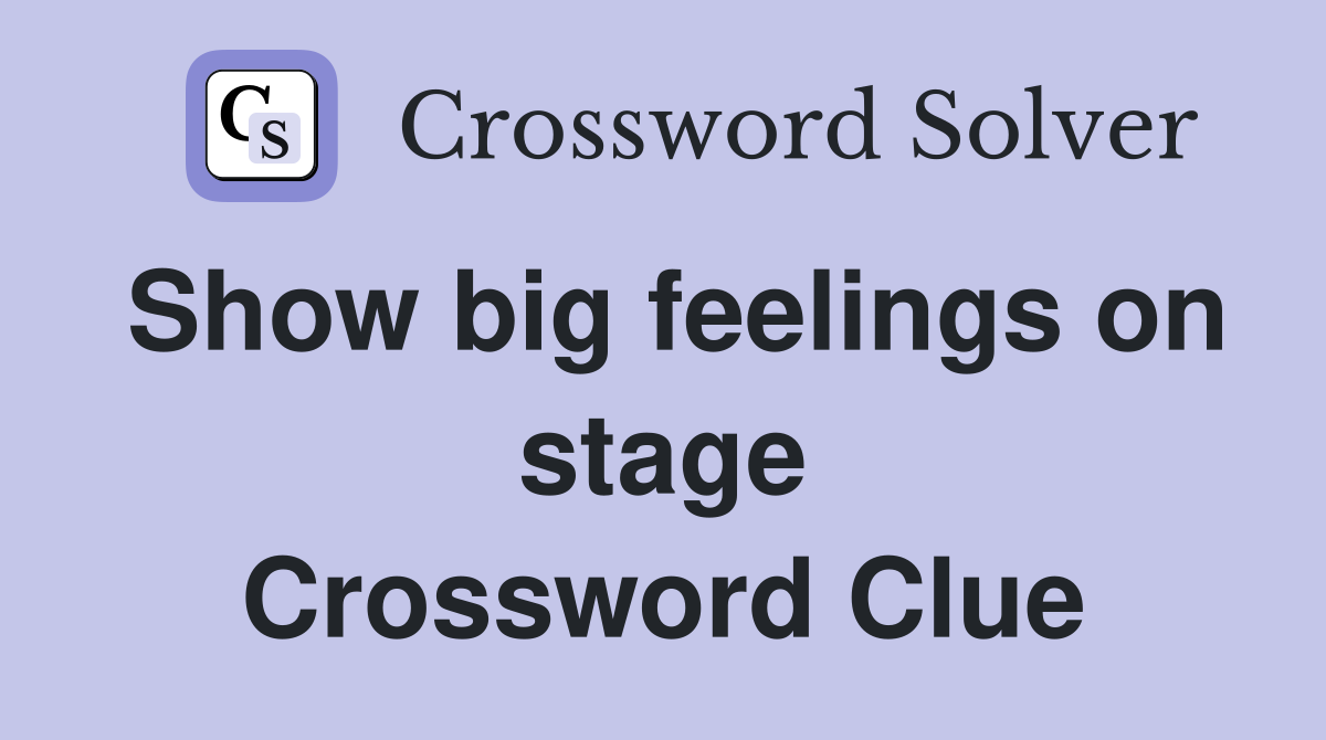 Show big feelings on stage Crossword Clue