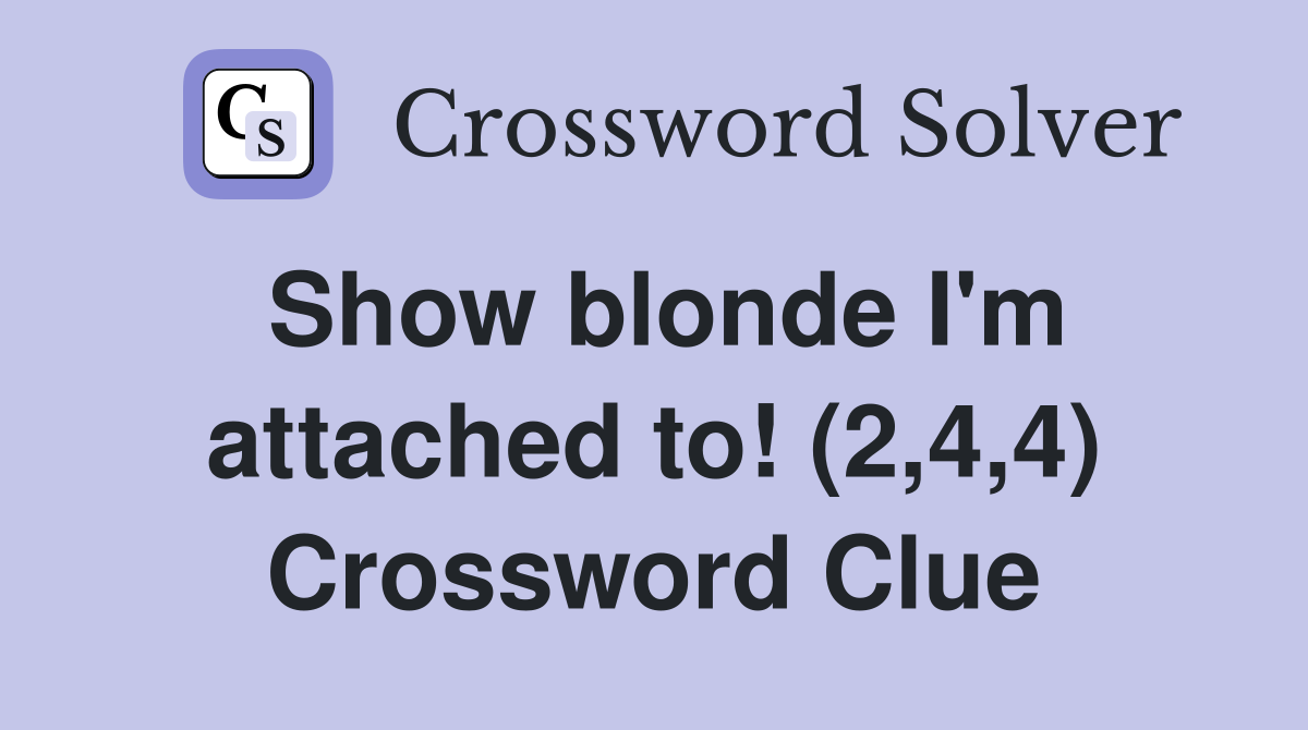 Show blonde I'm attached to! (2,4,4) Crossword Clue