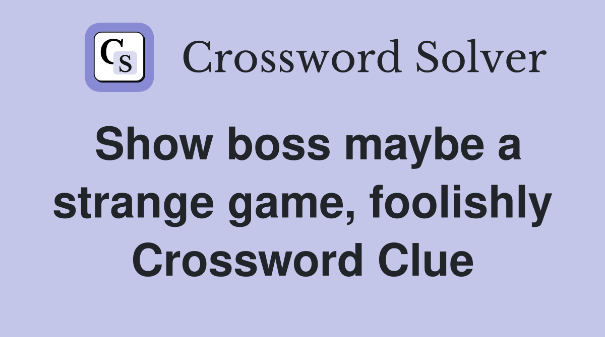 Show boss maybe a strange game, foolishly Crossword Clue