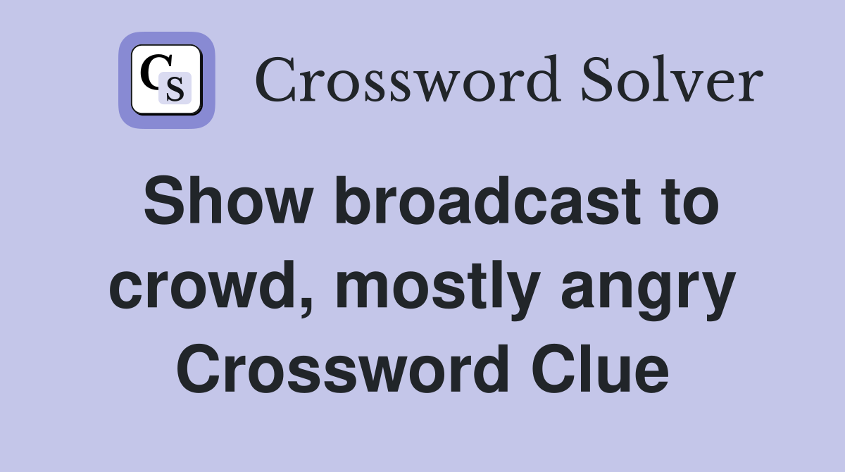 Show broadcast to crowd, mostly angry Crossword Clue