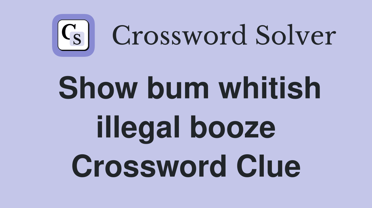 Show bum whitish illegal booze Crossword Clue
