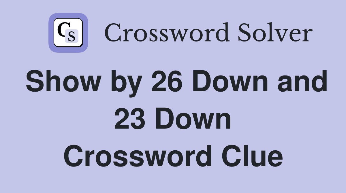 Show by 26 Down and 23 Down Crossword Clue