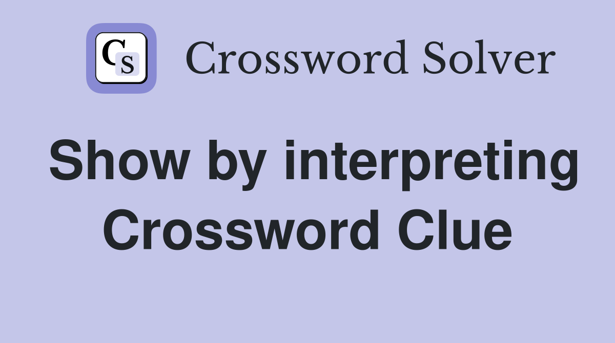 Show by interpreting Crossword Clue