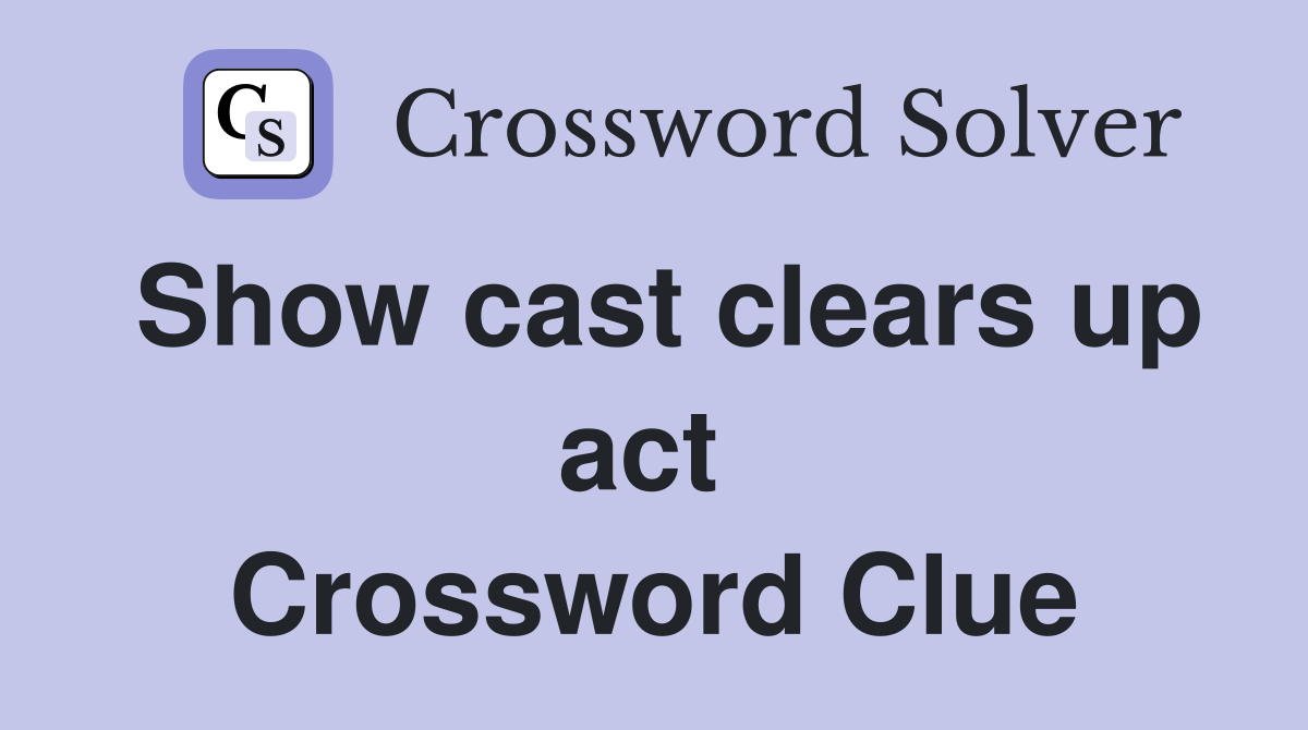 Show cast clears up act  Crossword Clue