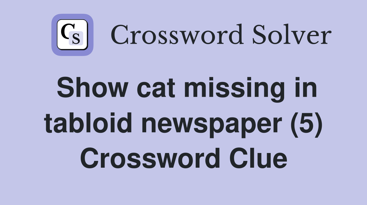 Show cat missing in tabloid newspaper (5) Crossword Clue