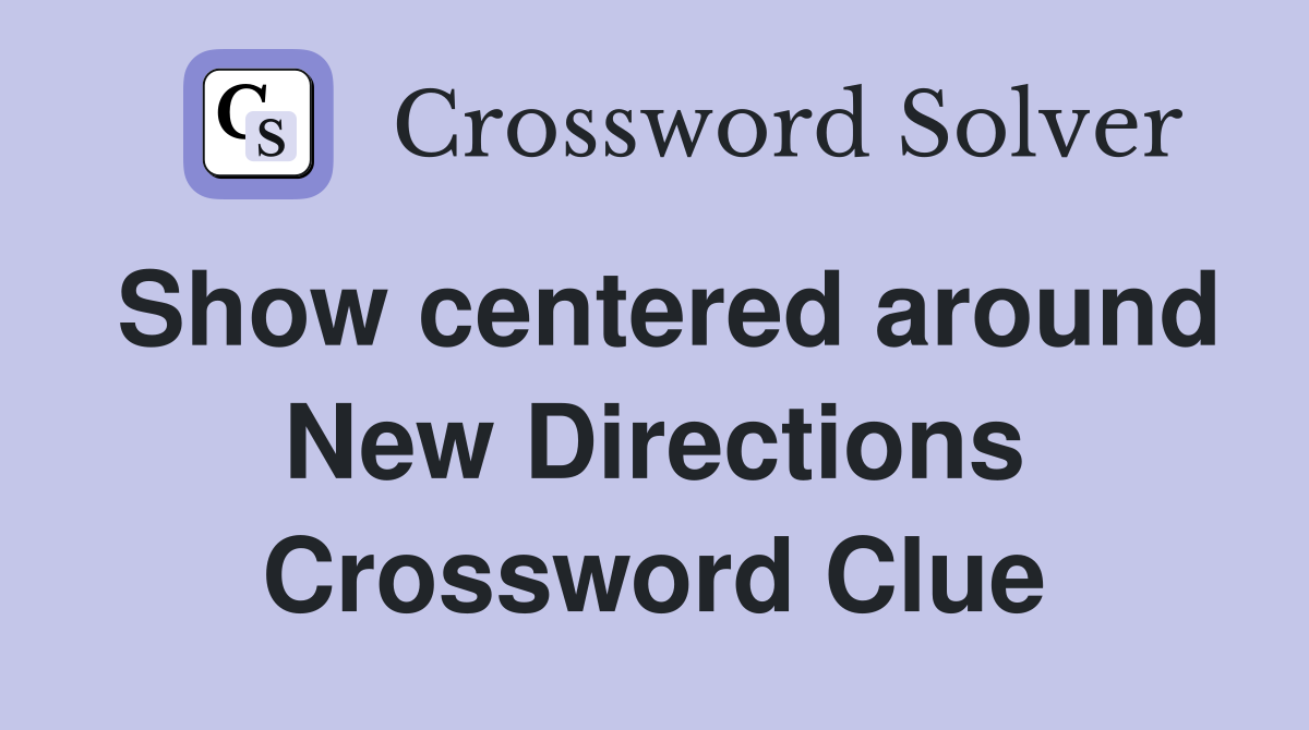 Show centered around New Directions Crossword Clue