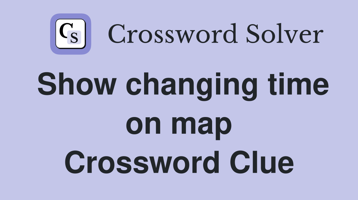 Show changing time on map Crossword Clue