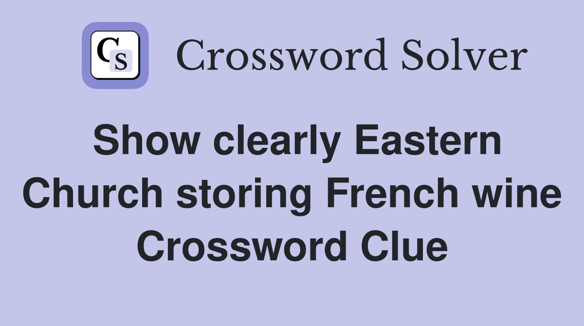 Show clearly Eastern Church storing French wine Crossword Clue