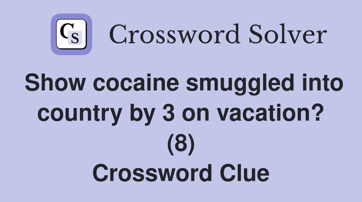Show cocaine smuggled into country by 3 on vacation? (8) Crossword Clue