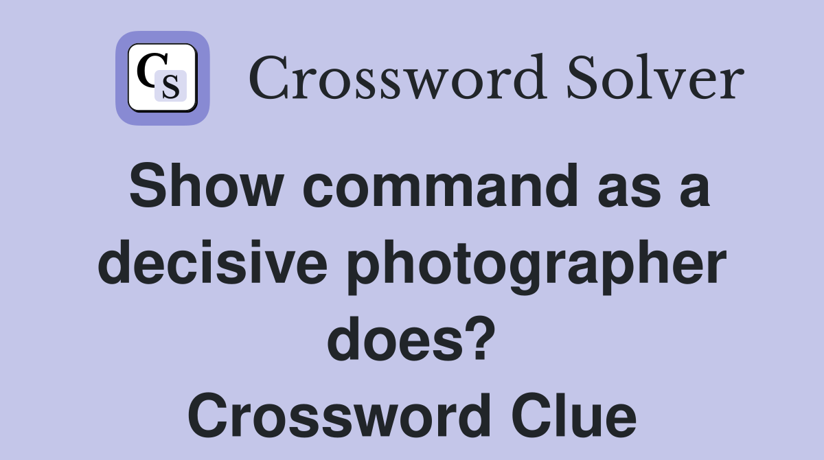 Show command as a decisive photographer does? Crossword Clue
