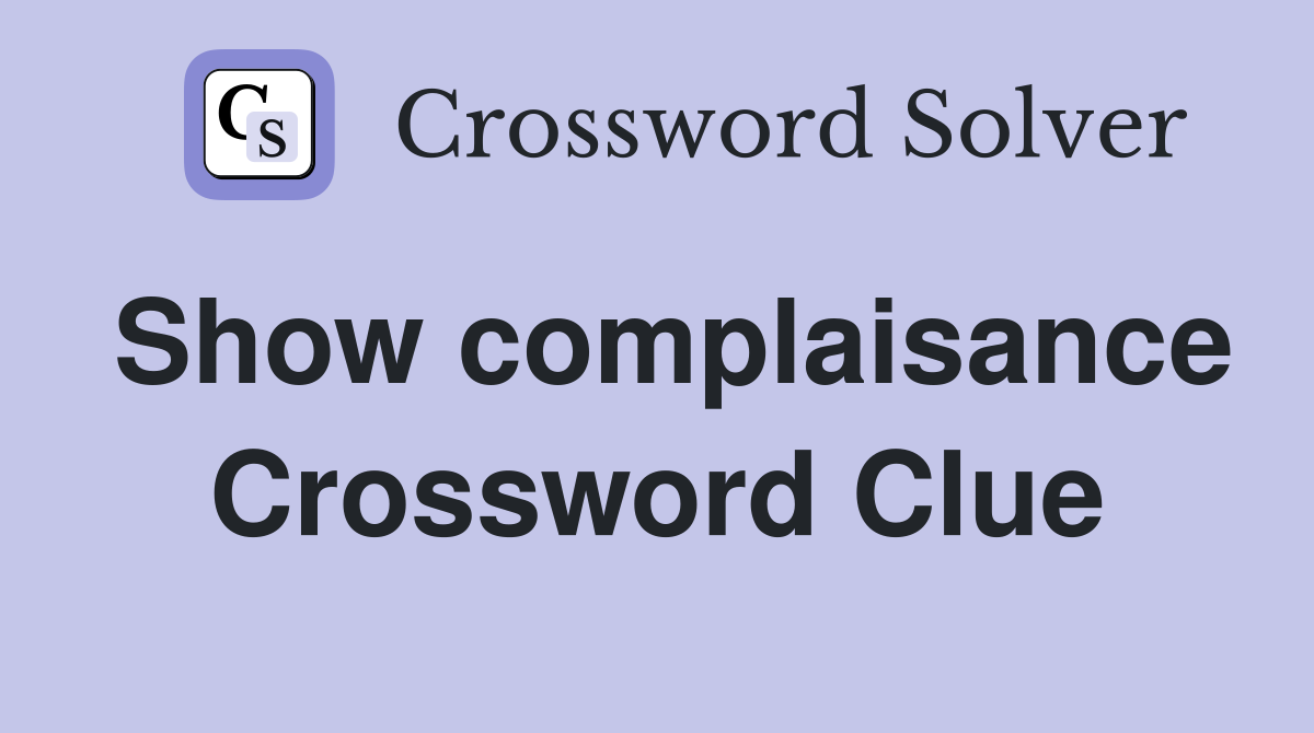 Show complaisance Crossword Clue