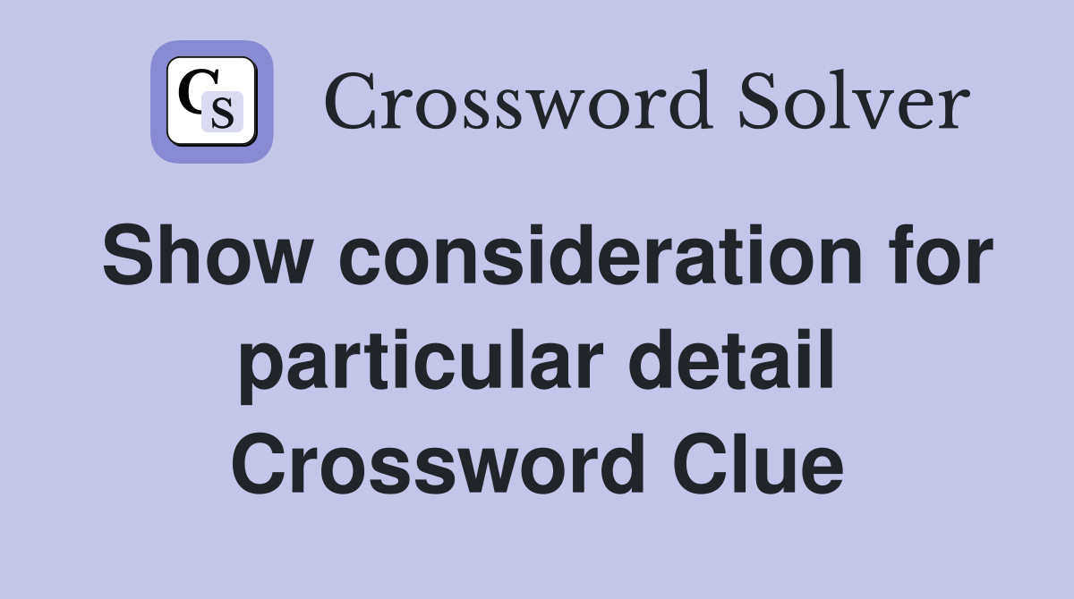 Show consideration for particular detail Crossword Clue
