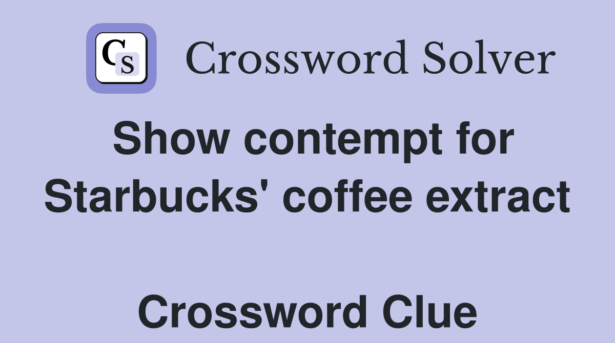 Show contempt for Starbucks' coffee extract  Crossword Clue