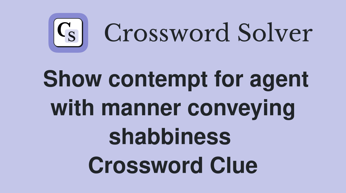 Show contempt for agent with manner conveying shabbiness  Crossword Clue