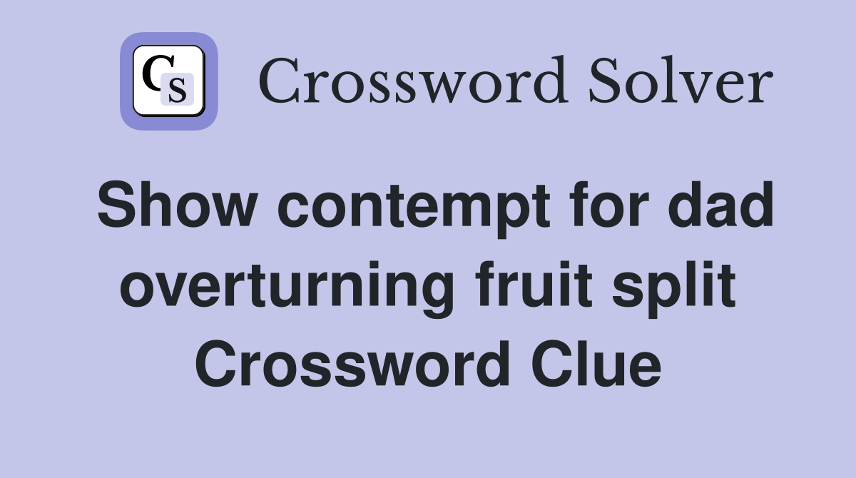 Show contempt for dad overturning fruit split Crossword Clue