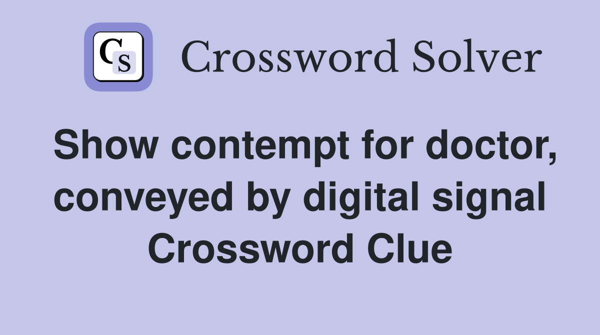 Show contempt for doctor, conveyed by digital signal Crossword Clue