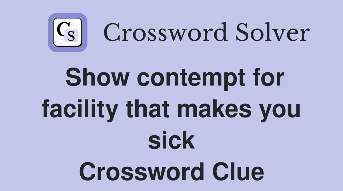Show contempt for facility that makes you sick Crossword Clue