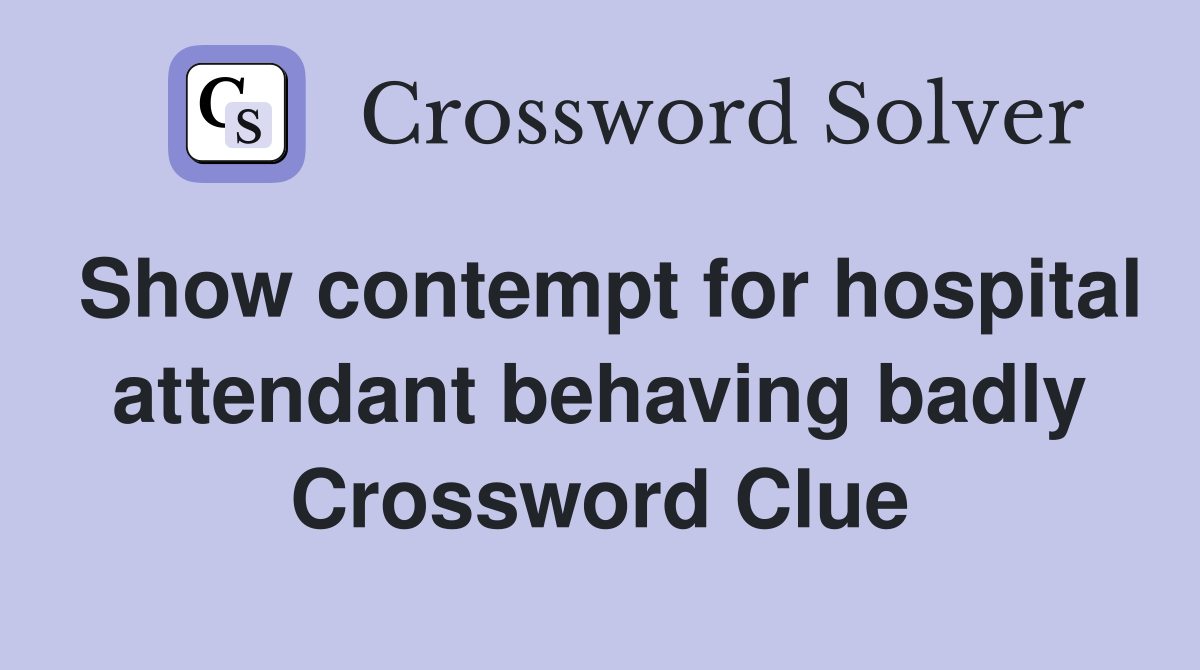 Show contempt for hospital attendant behaving badly Crossword Clue