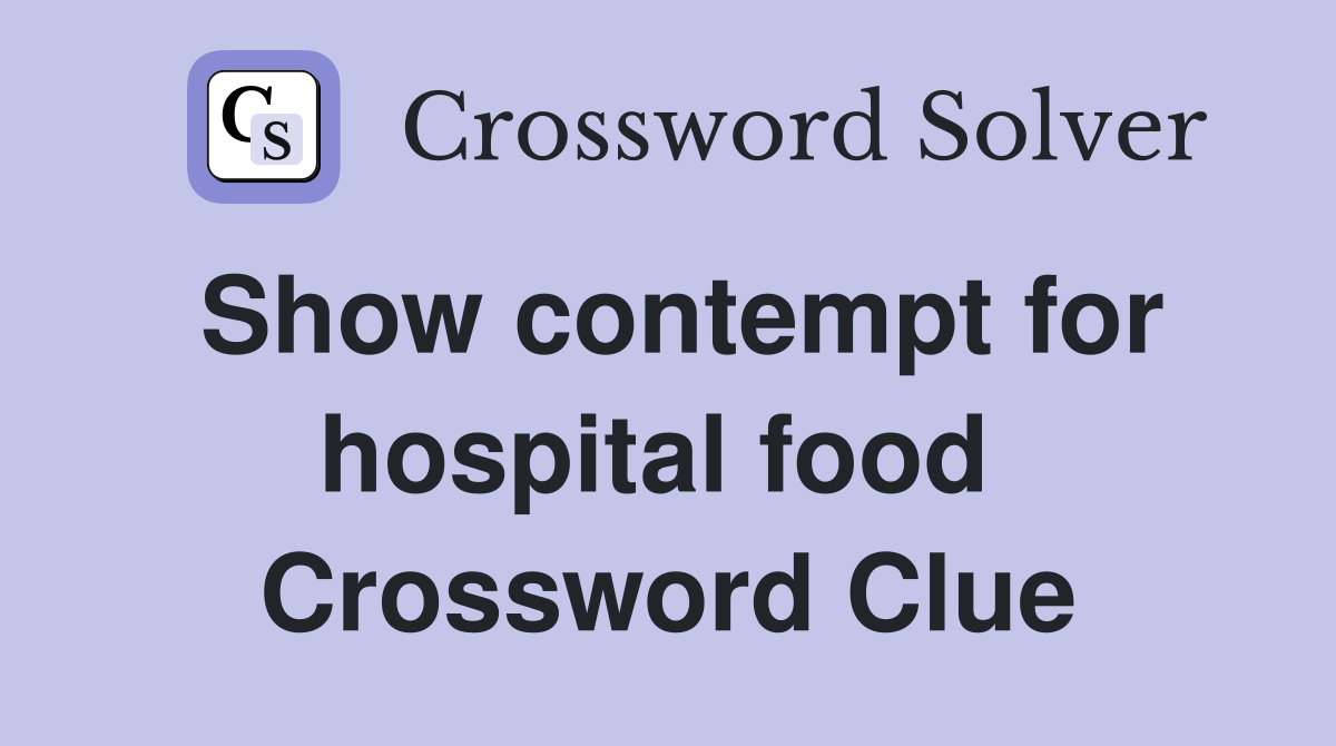Show contempt for hospital food  Crossword Clue