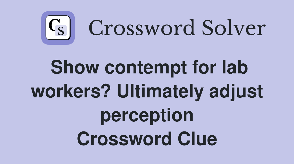 Show contempt for lab workers? Ultimately adjust perception Crossword Clue