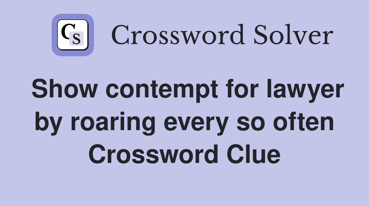 Show contempt for lawyer by roaring every so often Crossword Clue