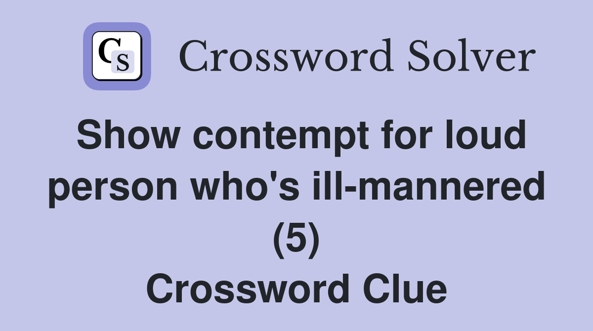 Show contempt for loud person who's ill-mannered (5) Crossword Clue