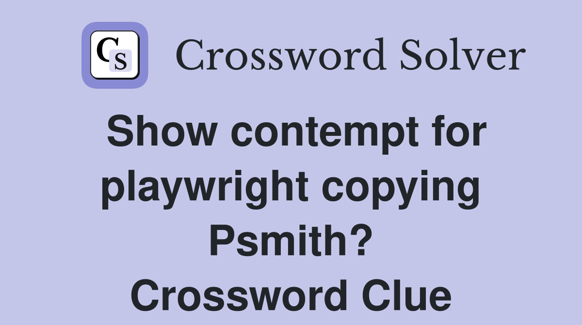 Show contempt for playwright copying Psmith? Crossword Clue