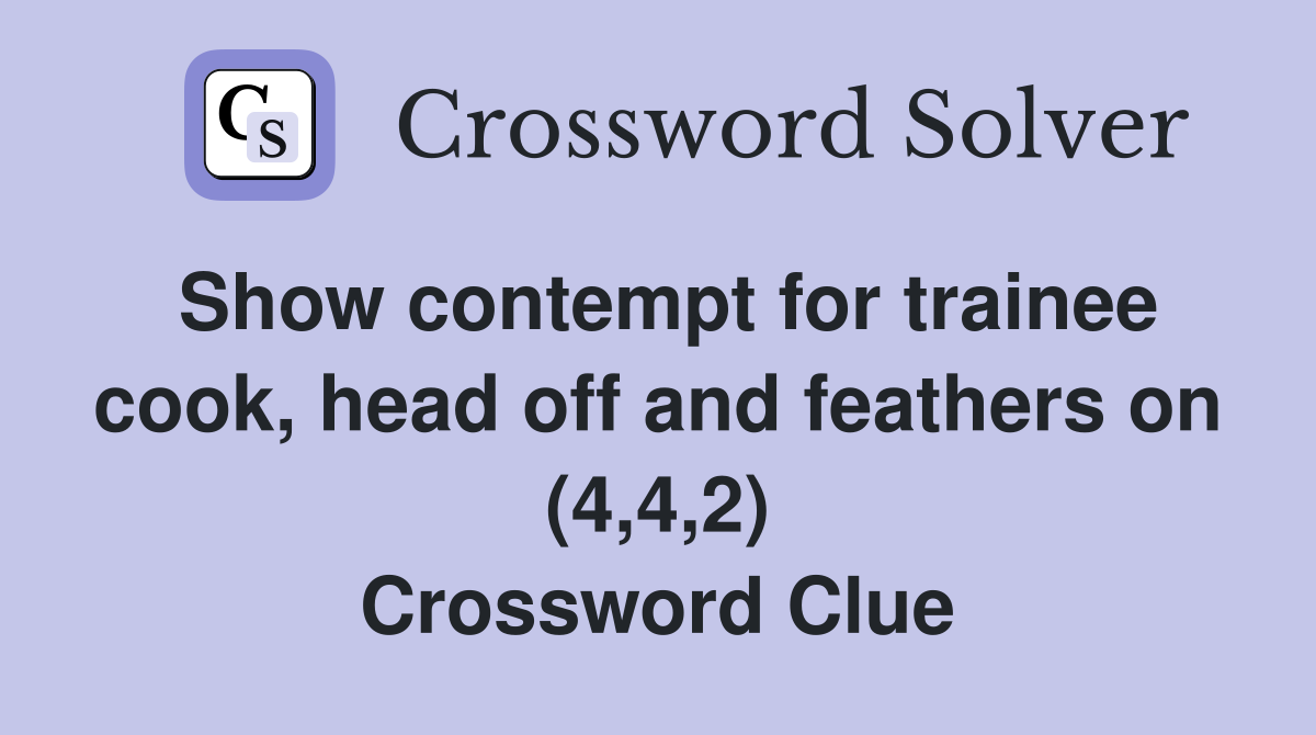 Show contempt for trainee cook, head off and feathers on (4,4,2) Crossword Clue