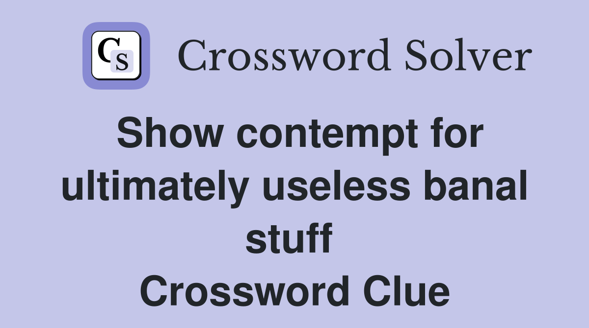 Show contempt for ultimately useless banal stuff  Crossword Clue