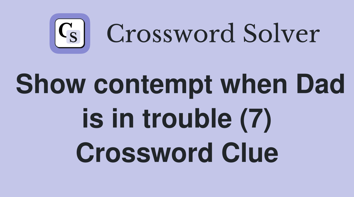 Show contempt when Dad is in trouble (7) Crossword Clue
